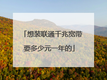 想装联通千兆宽带要多少元一年的