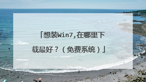 想装Win7,在哪里下载最好？（免费系统）