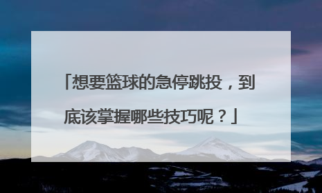 想要篮球的急停跳投,到底该掌握哪些技巧呢?