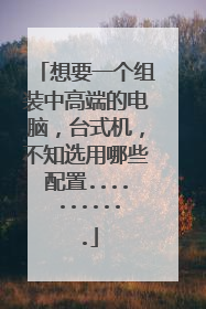 想要一个组装中高端的电脑，台式机，不知选用哪些配置...........