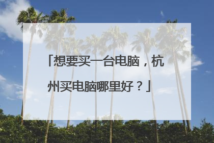 想要买一台电脑,杭州买电脑哪里好?