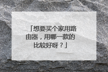 想要买个家用路由器，用哪一款的比较好呀？