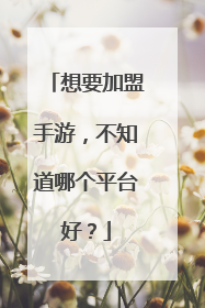 想要加盟手游,不知道哪个平台好?