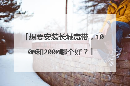 想要安装长城宽带，100M和200M哪个好？
