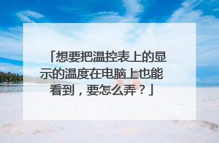 想要把温控表上的显示的温度在电脑上也能看到，要怎么弄？