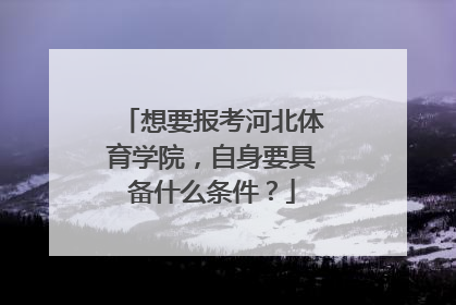 想要报考河北体育学院，自身要具备什么条件？