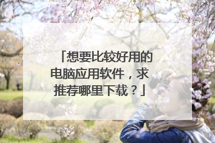 想要比较好用的电脑应用软件,求推荐哪里下载?