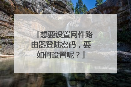 想要设置网件路由器登陆密码，要如何设置呢？
