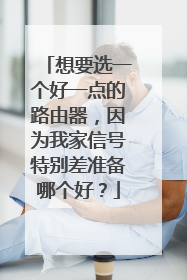 想要选一个好一点的路由器，因为我家信号特别差准备哪个好？