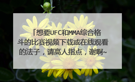 想要UFC和MMA综合格斗的比赛视频下载或在线观看的法子，请高人指点，谢啊~~~~~~~~~~~~
