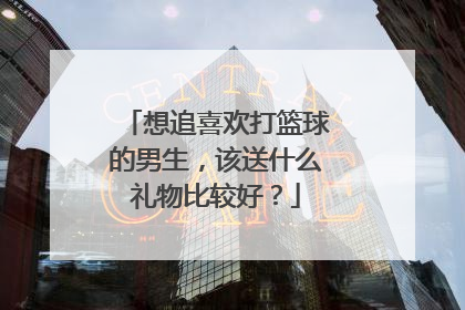 想追喜欢打篮球的男生，该送什么礼物比较好？