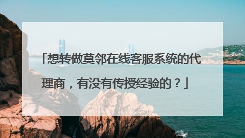 想转做莫邻在线客服系统的代理商,有没有传授经验的?