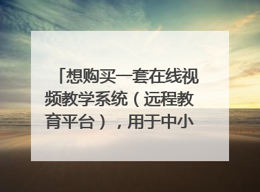 想购买一套在线视频教学系统（远程教育平台），用于中小学在线辅导