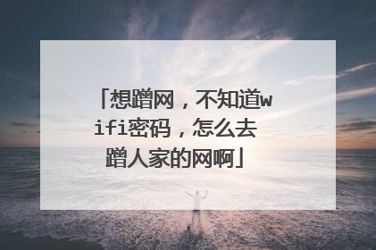 想蹭网,不知道wifi密码,怎么去蹭人家的网啊