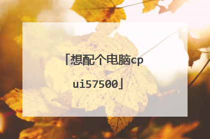 想配个电脑cpui57500