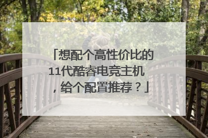 想配个高性价比的11代酷睿电竞主机，给个配置推荐？