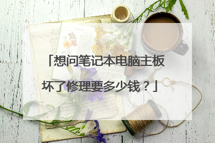 想问笔记本电脑主板坏了修理要多少钱?