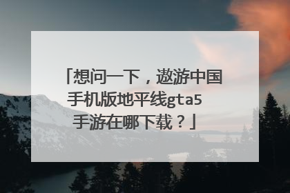 想问一下,遨游中国手机版地平线gta5手游在哪下载?