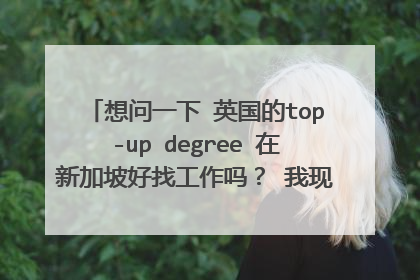 想问一下 英国的top-up degree 在新加坡好找工作吗？ 我现在是新加坡理工学院毕业 在考虑要不要去英国。