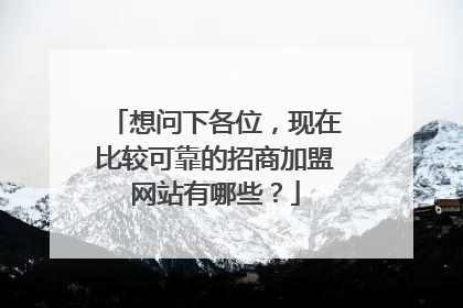 想问下各位，现在比较可靠的招商加盟网站有哪些？