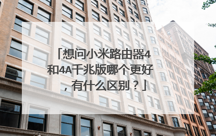 想问小米路由器4 和4A千兆版哪个更好，有什么区别？