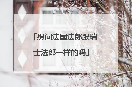 想问法国法郎跟瑞士法郎一样的吗