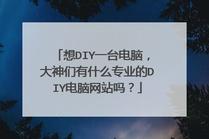 想DIY一台电脑,大神们有什么专业的DIY电脑网站吗?