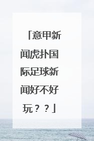 意甲新闻虎扑国际足球新闻好不好玩？？