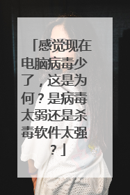 感觉现在电脑病毒少了,这是为何?是病毒太弱还是杀毒软件太强?