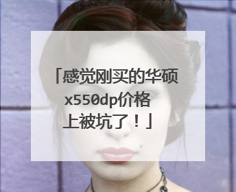感觉刚买的华硕x550dp价格上被坑了!