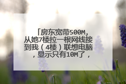 房东宽带500M,从她7楼拉一根网线接到我（4楼）联想电脑，显示只有10M了，请问如何解决？