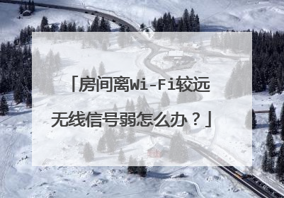 房间离Wi-Fi较远无线信号弱怎么办?