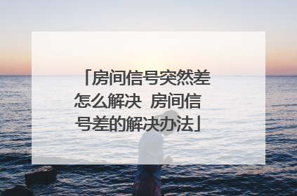 房间信号突然差怎么解决 房间信号差的解决办法