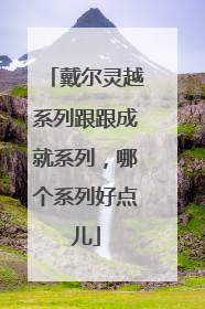 戴尔灵越系列跟跟成就系列,哪个系列好点儿