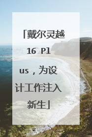 戴尔灵越16 Plus,为设计工作注入新生