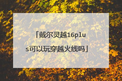 戴尔灵越16plus可以玩穿越火线吗