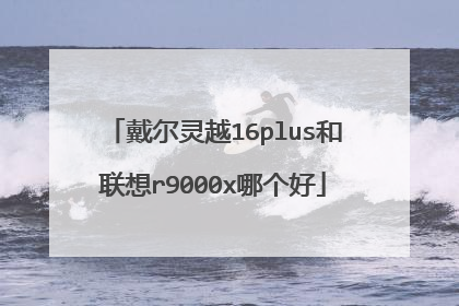 戴尔灵越16plus和联想r9000x哪个好