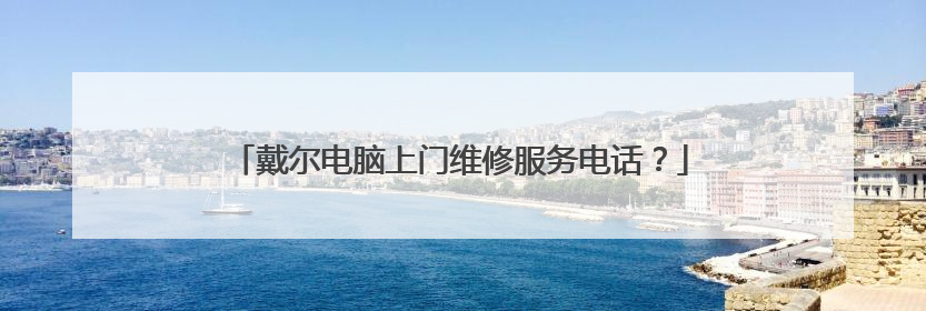 戴尔电脑上门维修服务电话？