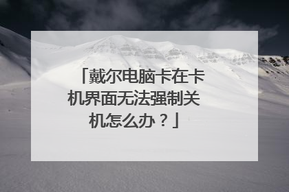 戴尔电脑卡在卡机界面无法强制关机怎么办?