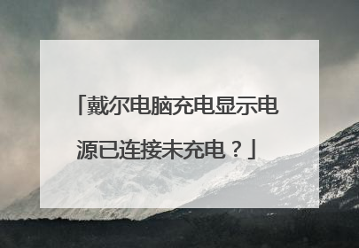 戴尔电脑充电显示电源已连接未充电?