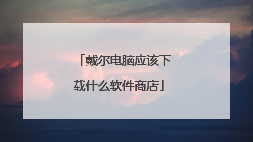 戴尔电脑应该下载什么软件商店
