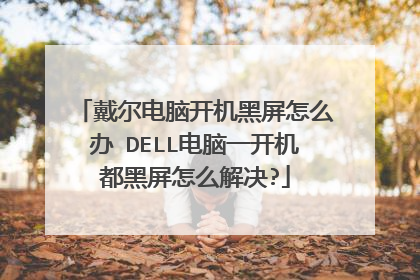 戴尔电脑开机黑屏怎么办 DELL电脑一开机都黑屏怎么解决?