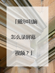 戴尔电脑怎么录屏幕视频?