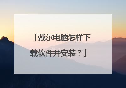 戴尔电脑怎样下载软件并安装？