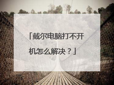 戴尔电脑打不开机怎么解决？