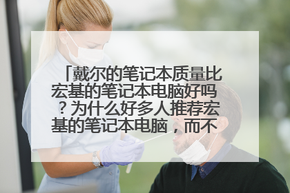 戴尔的笔记本质量比宏基的笔记本电脑好吗?为什么好多人推荐宏基的笔记本电脑,而不推荐戴尔…