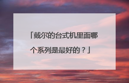 戴尔的台式机里面哪个系列是最好的？