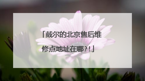 戴尔的北京售后维修点地址在哪?!