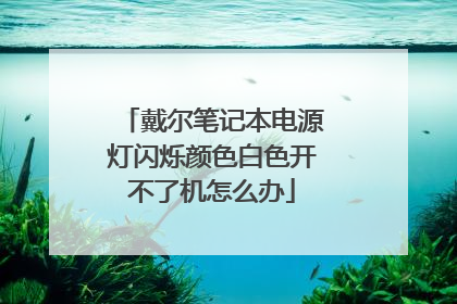 戴尔笔记本电源灯闪烁颜色白色开不了机怎么办