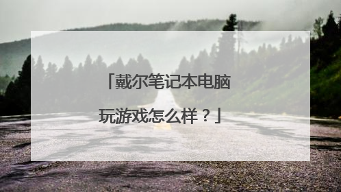 戴尔笔记本电脑玩游戏怎么样?